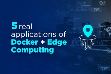 5 real applications of Docker + Edge Computing